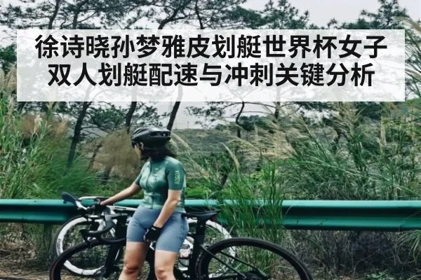 徐诗晓孙梦雅皮划艇世界杯女子双人划艇配速与冲刺关键分析（NG28）