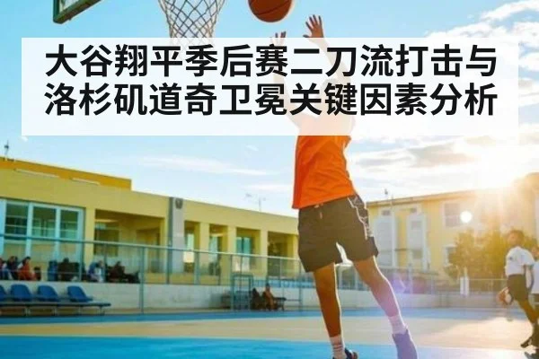 大谷翔平季后赛二刀流打击与洛杉矶道奇卫冕关键因素分析（NG28）